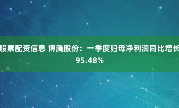 股票配资信息 博腾股份：一季度归母净利润同比增长95.48%