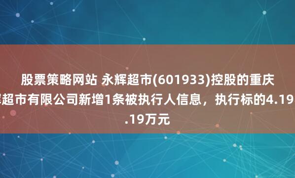 股票策略网站 永辉超市(601933)控股的重庆永辉超市有限公司新增1条被执行人信息，执行标的4.19万元