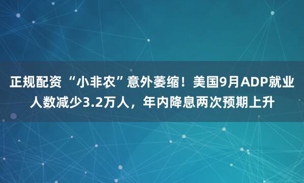 正规配资 “小非农”意外萎缩！美国9月ADP就业人数减少3.2万人，年内降息两次预期上升