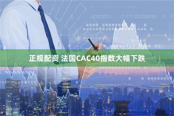正规配资 法国CAC40指数大幅下跌